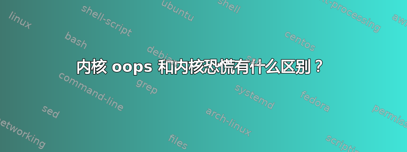 内核 oops 和内核恐慌有什么区别？