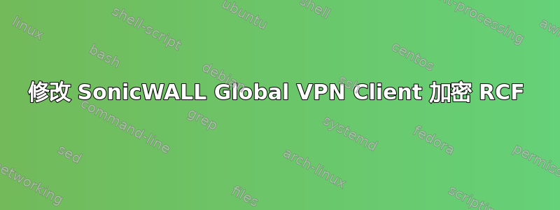 修改 SonicWALL Global VPN Client 加密 RCF