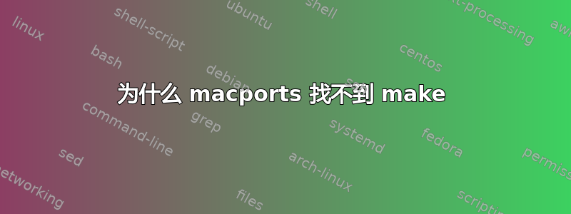 为什么 macports 找不到 make