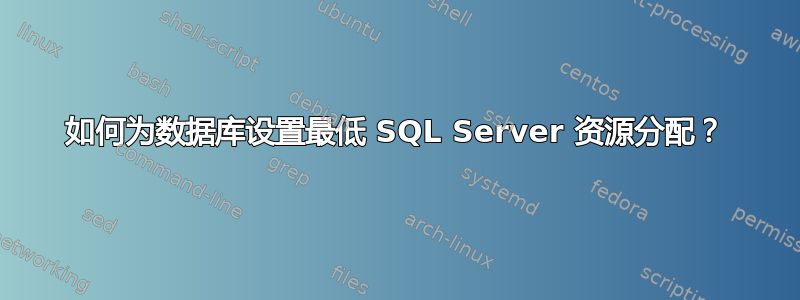 如何为数据库设置最低 SQL Server 资源分配？