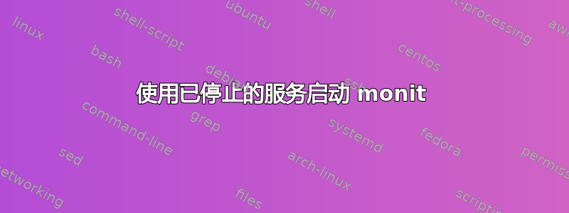 使用已停止的服务启动 monit