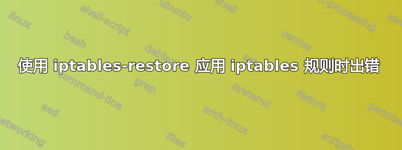 使用 iptables-restore 应用 iptables 规则时出错