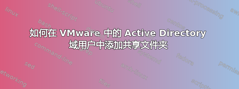 如何在 VMware 中的 Active Directory 域用户中添加共享文件夹