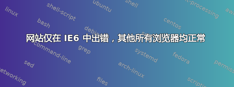 网站仅在 IE6 中出错，其他所有浏览器均正常