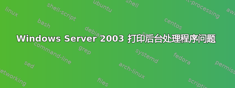 Windows Server 2003 打印后台处理程序问题