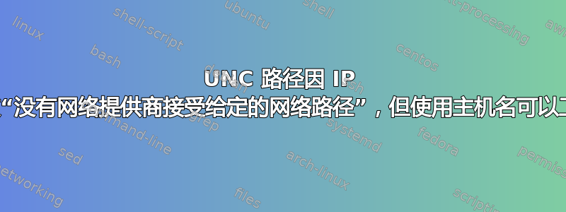 UNC 路径因 IP 失败“没有网络提供商接受给定的网络路径”，但使用主机名可以工作