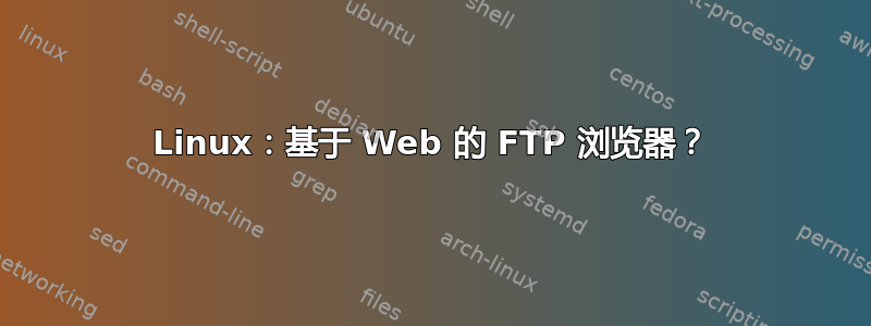 Linux：基于 Web 的 FTP 浏览器？