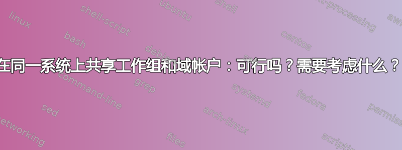 在同一系统上共享工作组和域帐户：可行吗？需要考虑什么？