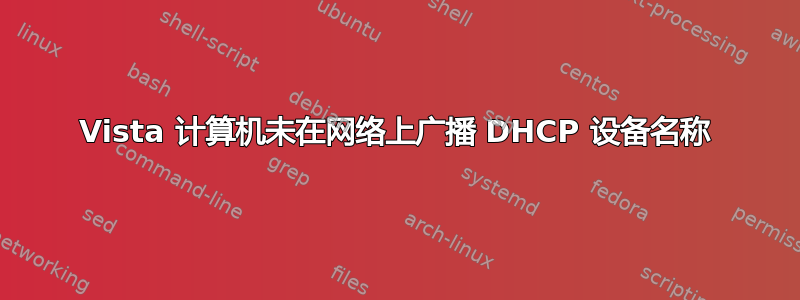 Vista 计算机未在网络上广播 DHCP 设备名称