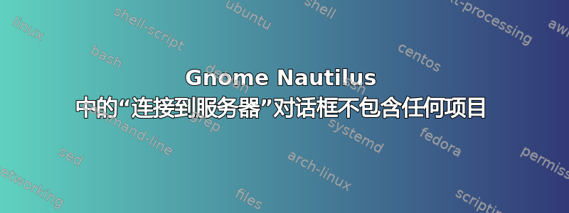 Gnome Nautilus 中的“连接到服务器”对话框不包含任何项目