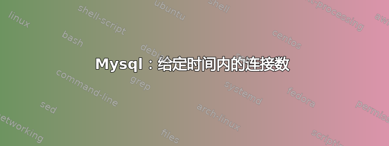 Mysql：给定时间内的连接数