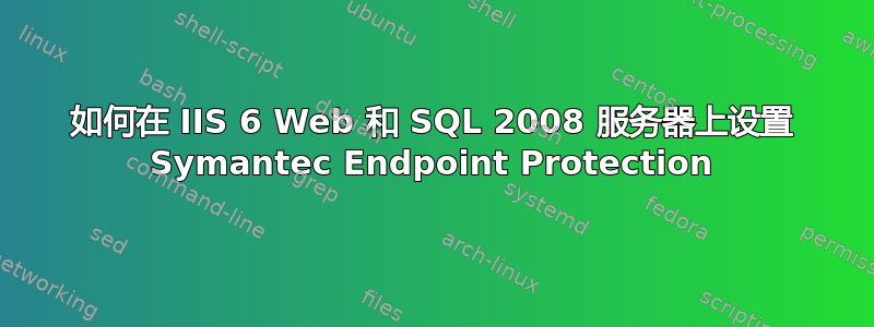 如何在 IIS 6 Web 和 SQL 2008 服务器上设置 Symantec Endpoint Protection