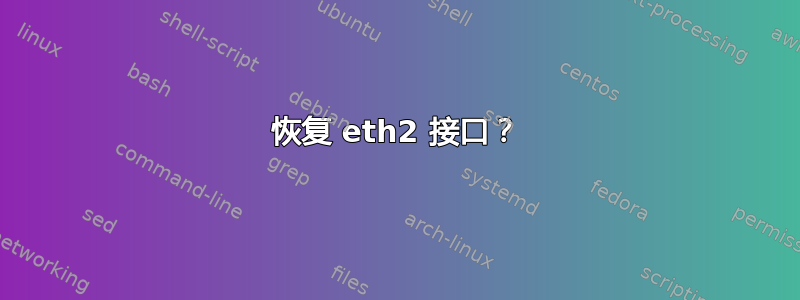 恢复 eth2 接口？