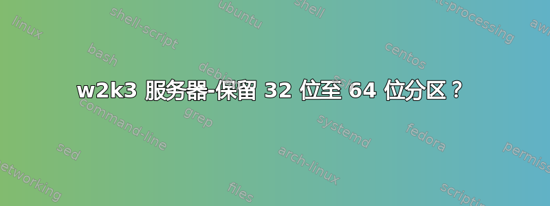 w2k3 服务器-保留 32 位至 64 位分区？