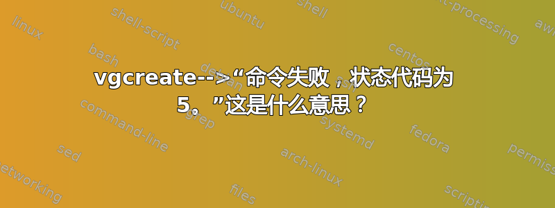 vgcreate-->“命令失败，状态代码为 5。”这是什么意思？