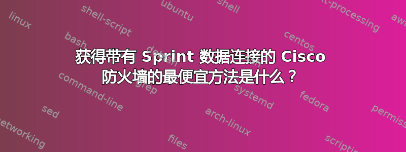 获得带有 Sprint 数据连接的 Cisco 防火墙的最便宜方法是什么？