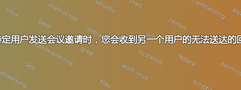 向特定用户发送会议邀请时，您会收到另一个用户的无法送达的回复