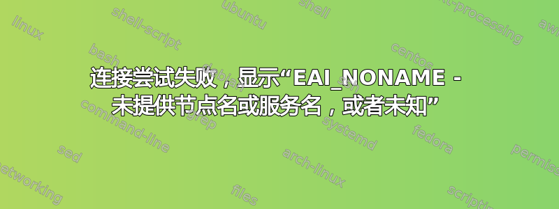 连接尝试失败，显示“EAI_NONAME - 未提供节点名或服务名，或者未知”