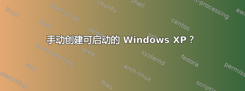 手动创建可启动的 Windows XP？