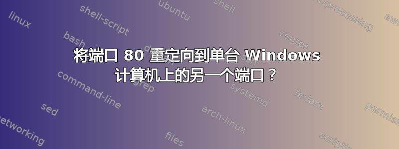 将端口 80 重定向到单台 Windows 计算机上的另一个端口？