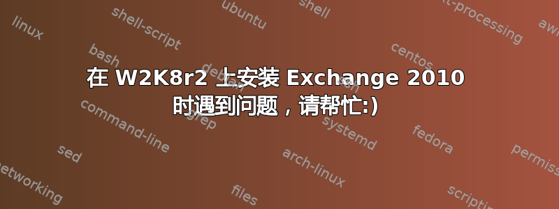 在 W2K8r2 上安装 Exchange 2010 时遇到问题，请帮忙:)