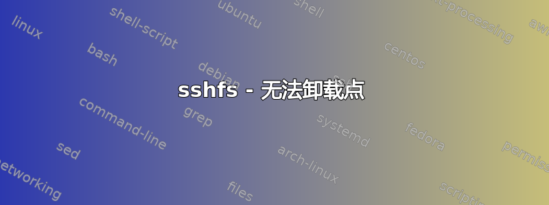 sshfs - 无法卸载点