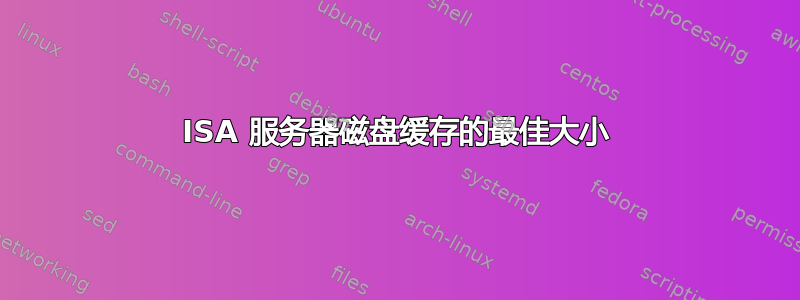 ISA 服务器磁盘缓存的最佳大小