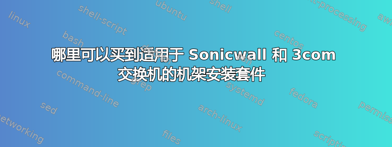 哪里可以买到适用于 Sonicwall 和 3com 交换机的机架安装套件 