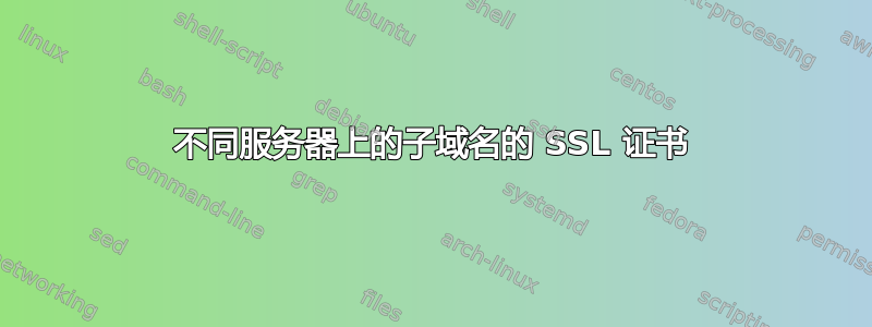 不同服务器上的子域名的 SSL 证书