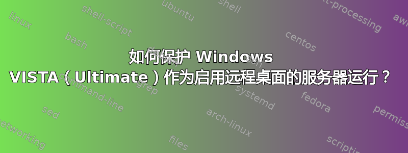 如何保护 Windows VISTA（Ultimate）作为启用远程桌面的服务器运行？