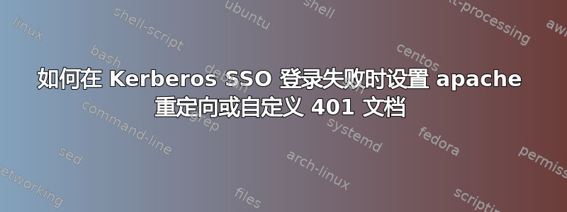 如何在 Kerberos SSO 登录失败时设置 apache 重定向或自定义 401 文档