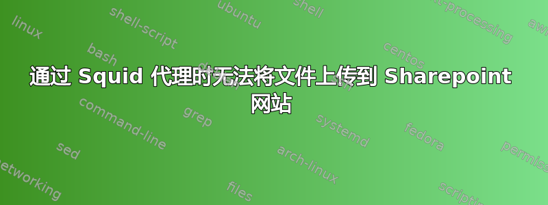 通过 Squid 代理时无法将文件上传到 Sharepoint 网站