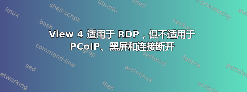 View 4 适用于 RDP，但不适用于 PCoIP、黑屏和连接断开