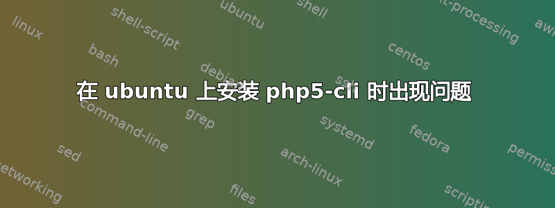 在 ubuntu 上安装 php5-cli 时出现问题