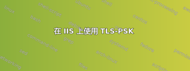 在 IIS 上使用 TLS-PSK