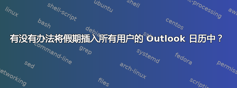 有没有办法将假期插入所有用户的 Outlook 日历中？