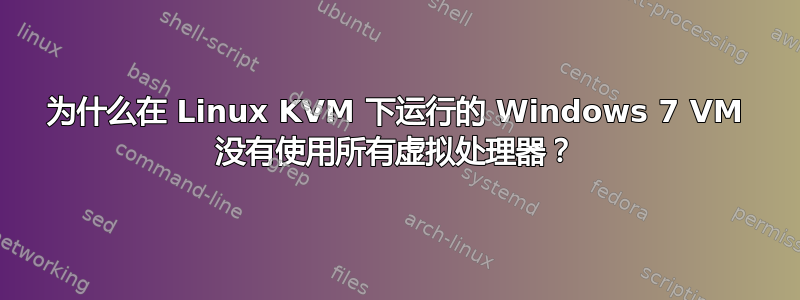 为什么在 Linux KVM 下运行的 Windows 7 VM 没有使用所有虚拟处理器？