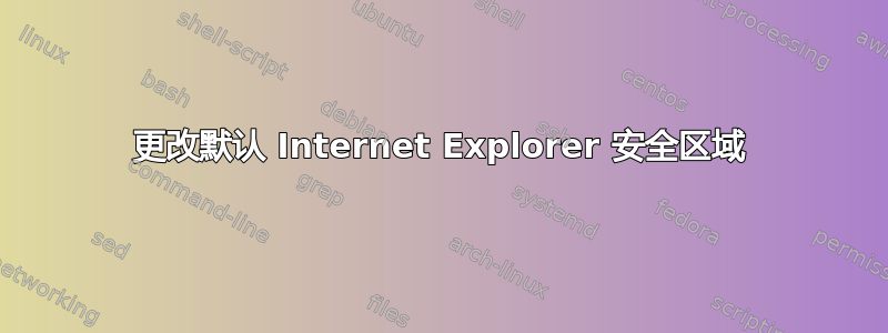 更改默认 Internet Explorer 安全区域