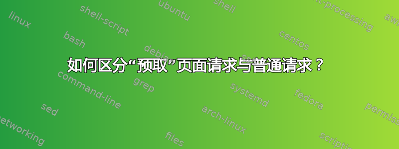 如何区分“预取”页面请求与普通请求？