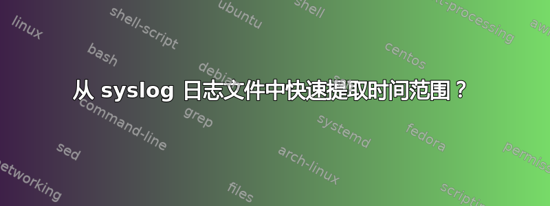 从 syslog 日志文件中快速提取时间范围？