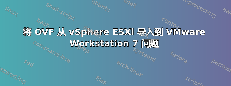 将 OVF 从 vSphere ESXi 导入到 VMware Workstation 7 问题