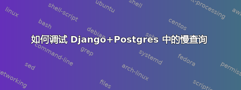 如何调试 Django+Postgres 中的慢查询