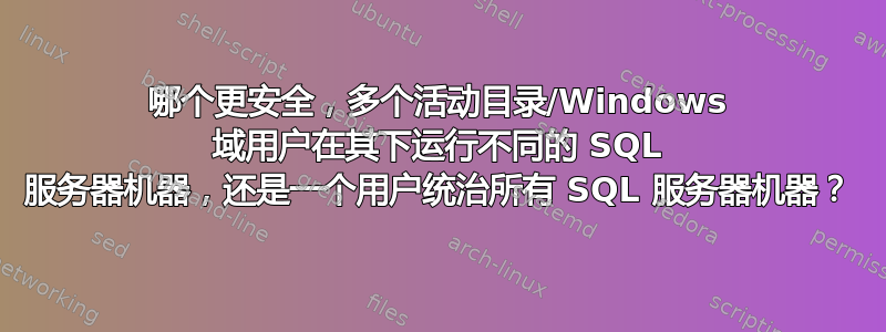 哪个更安全，多个活动目录/Windows 域用户在其下运行不同的 SQL 服务器机器，还是一个用户统治所有 SQL 服务器机器？