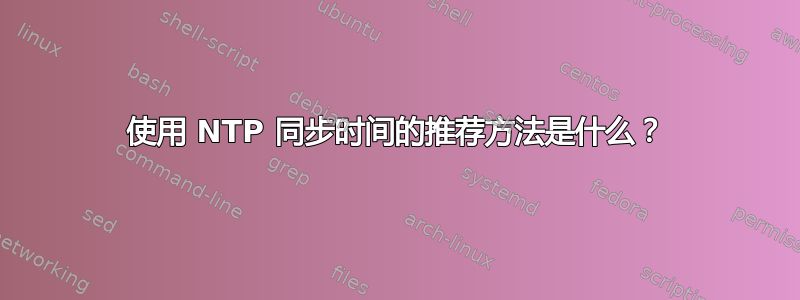 使用 NTP 同步时间的推荐方法是什么？