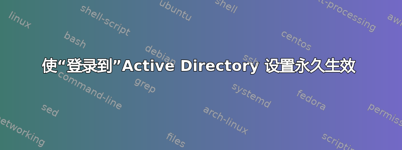 使“登录到”Active Directory 设置永久生效