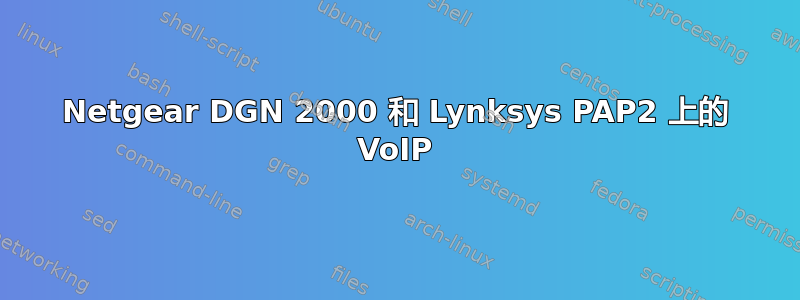 Netgear DGN 2000 和 Lynksys PAP2 上的 VoIP