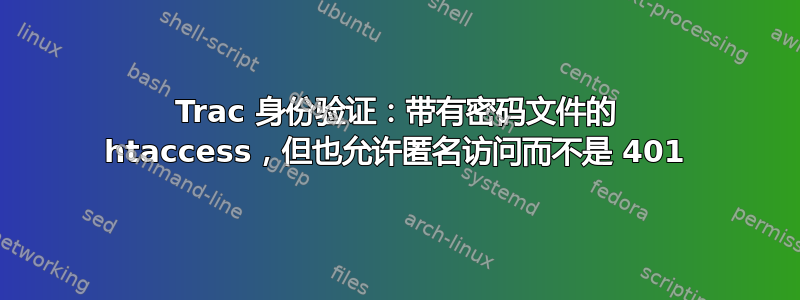 Trac 身份验证：带有密码文件的 htaccess，但也允许匿名访问而不是 401