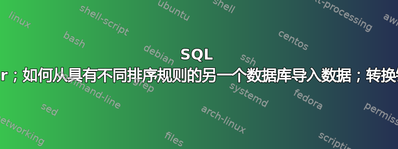 SQL Server；如何从具有不同排序规则的另一个数据库导入数据；转换错误？