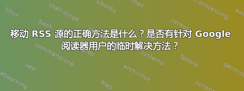 移动 RSS 源的正确方法是什么？是否有针对 Google 阅读器用户的临时解决方法？