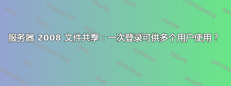 服务器 2008 文件共享：一次登录可供多个用户使用？